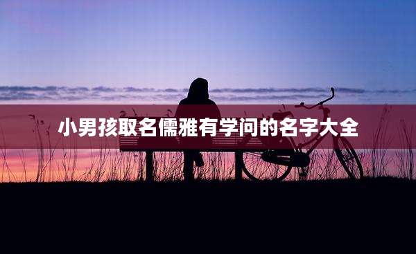 小男孩取名儒雅有学问的名字大全
