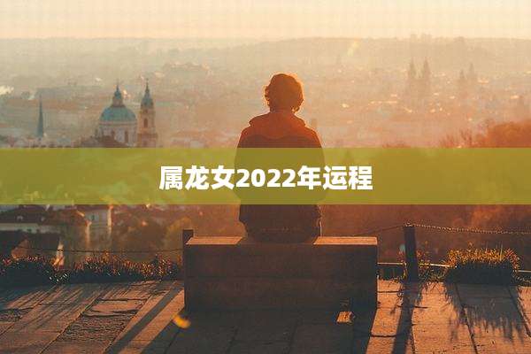 属龙女2022年运程