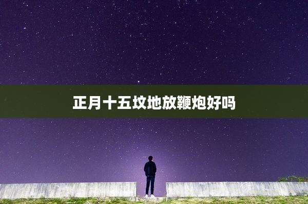 正月十五坟地放鞭炮好吗