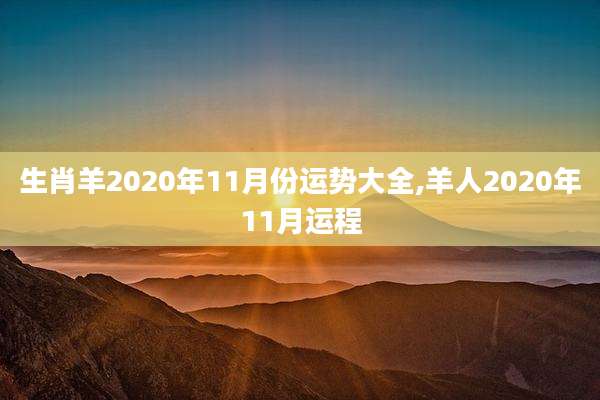 生肖羊2020年11月份运势大全,羊人2020年11月运程