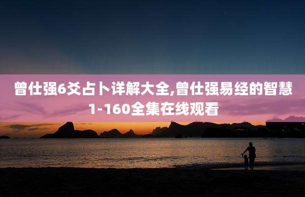 曾仕强6爻占卜详解大全,曾仕强易经的智慧1-160全集在线观看