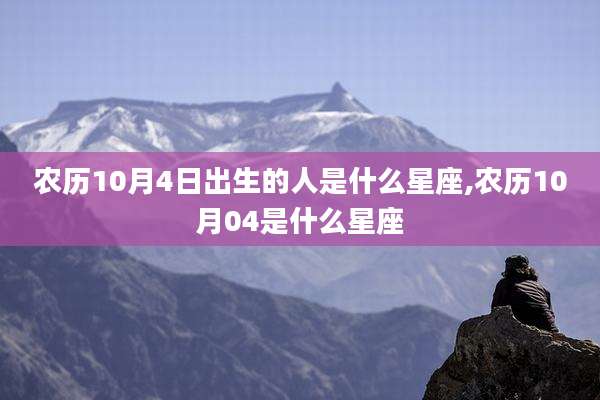 农历10月4日出生的人是什么星座,农历10月04是什么星座