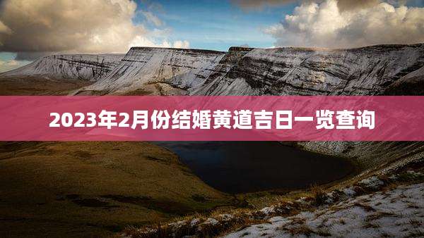 2023年2月份结婚黄道吉日一览查询