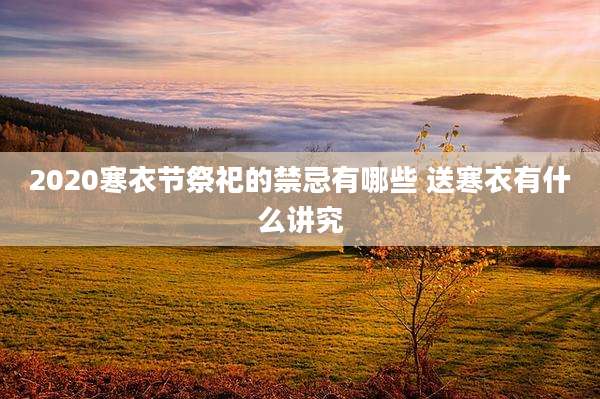 2020寒衣节祭祀的禁忌有哪些 送寒衣有什么讲究
