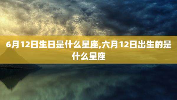 6月12日生日是什么星座,六月12日出生的是什么星座