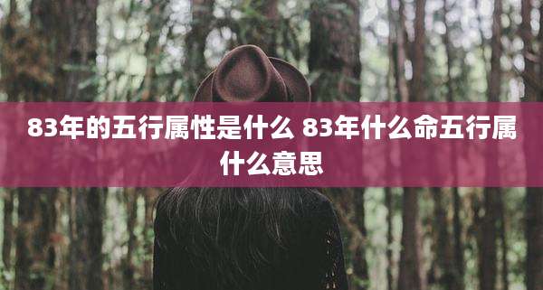 83年的五行属性是什么 83年什么命五行属什么意思