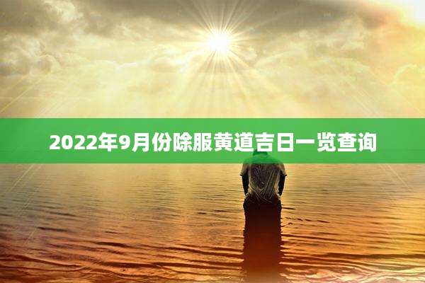 2022年9月份除服黄道吉日一览查询