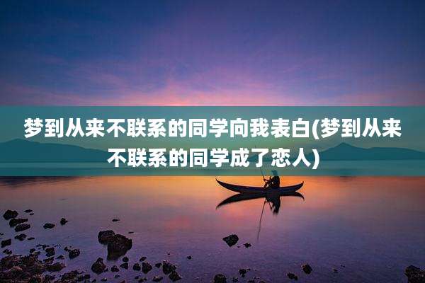 梦到从来不联系的同学向我表白(梦到从来不联系的同学成了恋人)