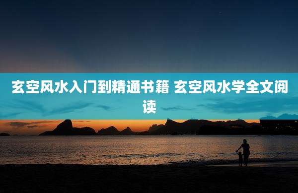 玄空风水入门到精通书籍 玄空风水学全文阅读
