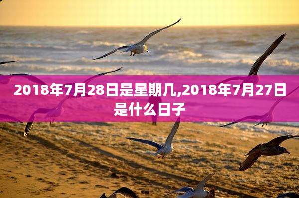 2018年7月28日是星期几,2018年7月27日是什么日子