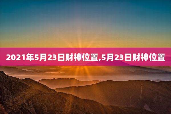 2021年5月23日财神位置,5月23日财神位置