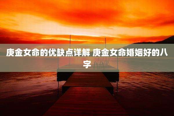 庚金女命的优缺点详解 庚金女命婚姻好的八字