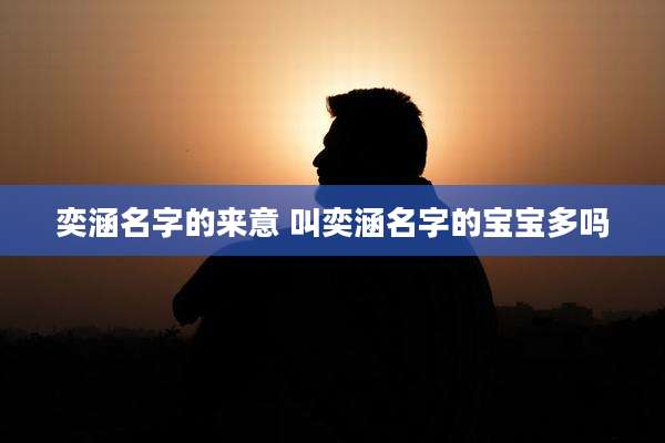 奕涵名字的来意 叫奕涵名字的宝宝多吗