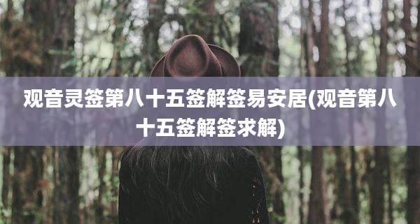 观音灵签第八十五签解签易安居(观音第八十五签解签求解)