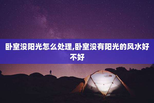 卧室没阳光怎么处理,卧室没有阳光的风水好不好