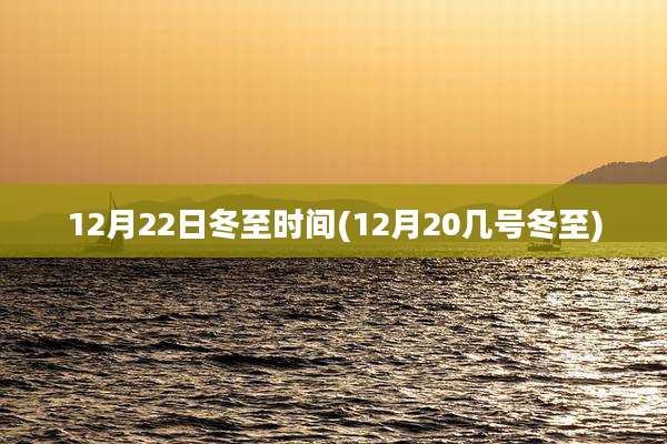 12月22日冬至时间(12月20几号冬至)