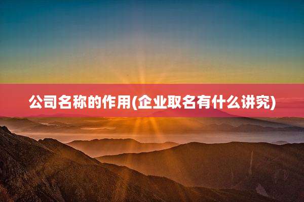 公司名称的作用(企业取名有什么讲究)