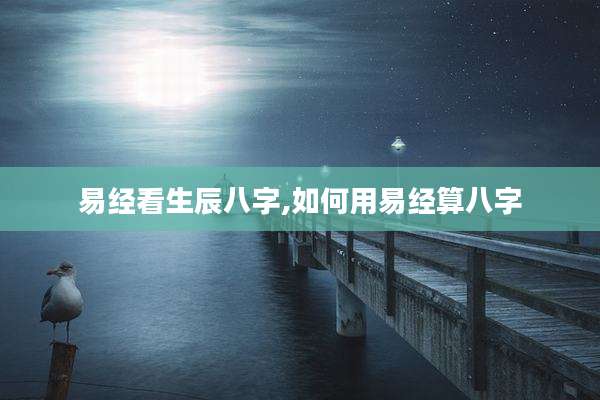易经看生辰八字,如何用易经算八字