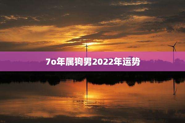 7o年属狗男2022年运势