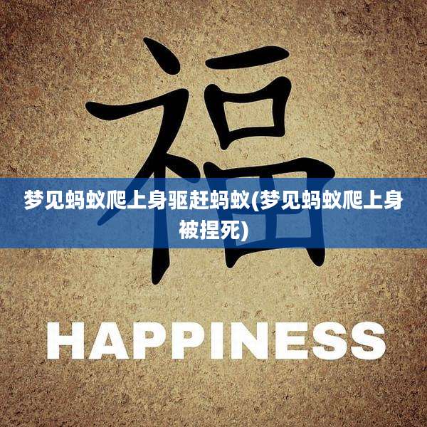 梦见蚂蚁爬上身驱赶蚂蚁(梦见蚂蚁爬上身被捏死)