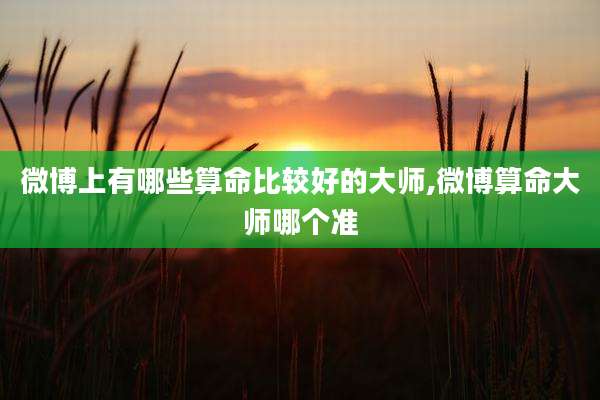 微博上有哪些算命比较好的大师,微博算命大师哪个准