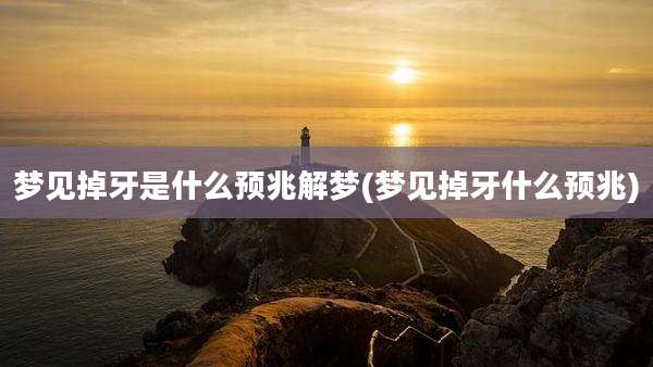 梦见掉牙是什么预兆解梦(梦见掉牙什么预兆)