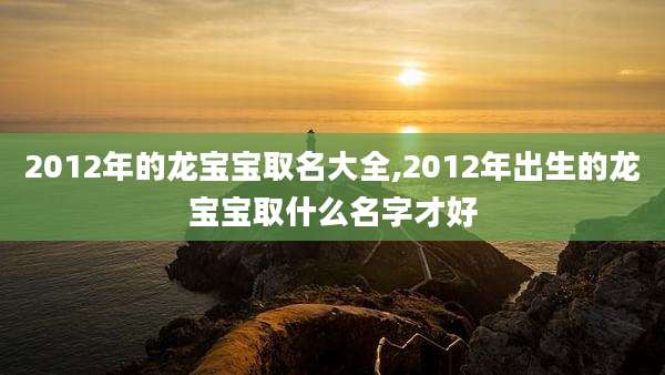 2012年的龙宝宝取名大全,2012年出生的龙宝宝取什么名字才好
