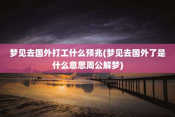 梦见去国外打工什么预兆(梦见去国外了是什么意思周公解梦)