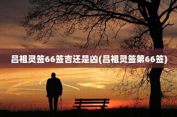 吕祖灵签66签吉还是凶(吕祖灵签第66签)