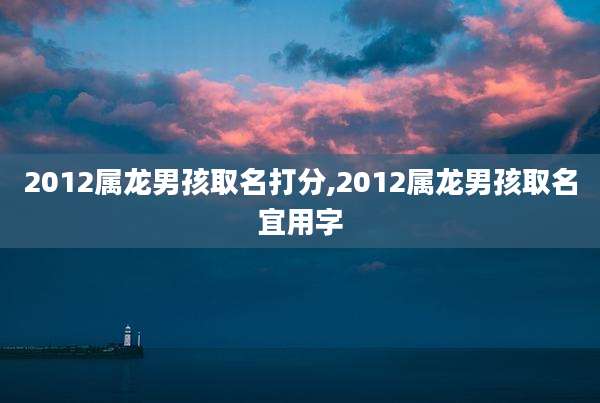 2012属龙男孩取名打分,2012属龙男孩取名宜用字