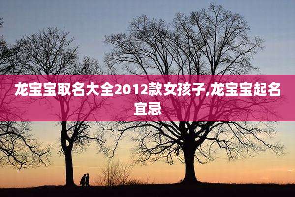 龙宝宝取名大全2012款女孩子,龙宝宝起名宜忌