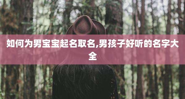 如何为男宝宝起名取名,男孩子好听的名字大全