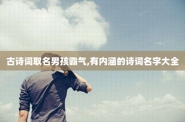古诗词取名男孩霸气,有内涵的诗词名字大全