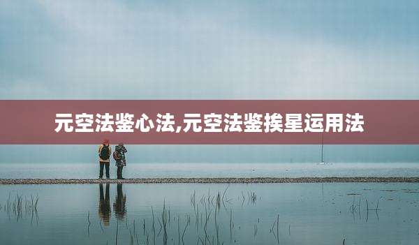 元空法鉴心法,元空法鉴挨星运用法