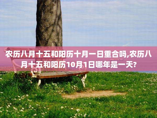农历八月十五和阳历十月一日重合吗,农历八月十五和阳历10月1日哪年是一天?