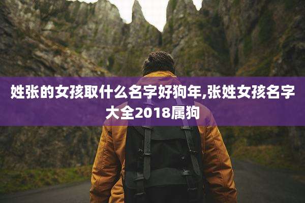 姓张的女孩取什么名字好狗年,张姓女孩名字大全2018属狗