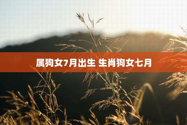 属狗女7月出生 生肖狗女七月