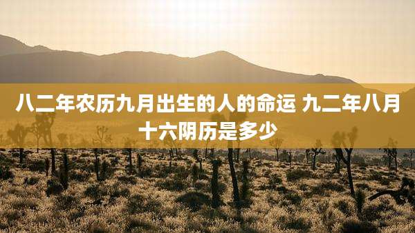 八二年农历九月出生的人的命运 九二年八月十六阴历是多少