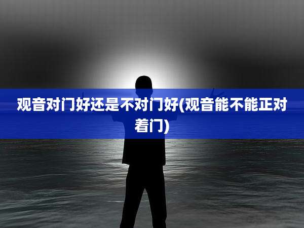 观音对门好还是不对门好(观音能不能正对着门)