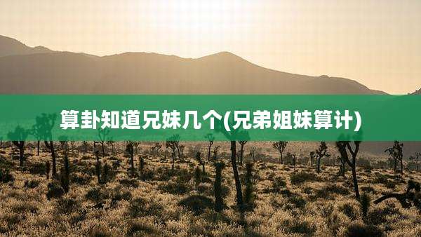 算卦知道兄妹几个(兄弟姐妹算计)