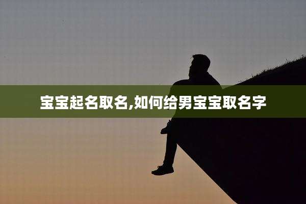 宝宝起名取名,如何给男宝宝取名字