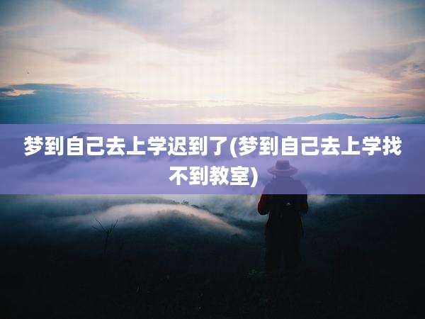 梦到自己去上学迟到了(梦到自己去上学找不到教室)