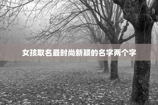 女孩取名最时尚新颖的名字两个字
