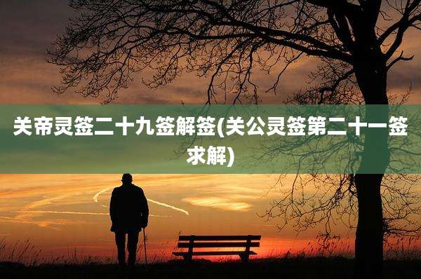 关帝灵签二十九签解签(关公灵签第二十一签求解)