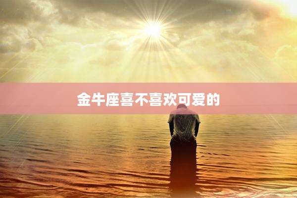 金牛座喜不喜欢可爱的