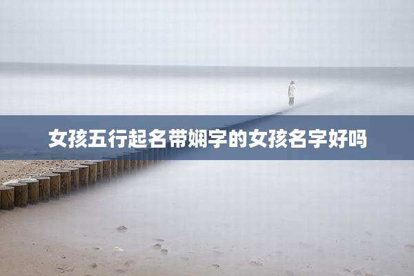 女孩五行起名带娴字的女孩名字好吗