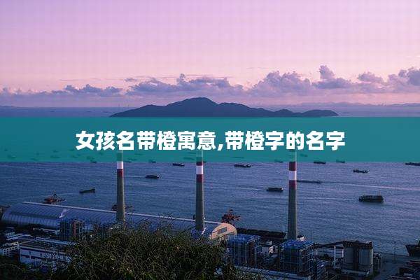 女孩名带橙寓意,带橙字的名字