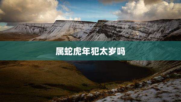 属蛇虎年犯太岁吗