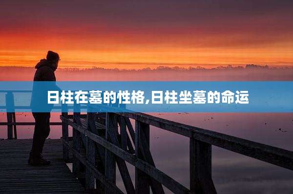 日柱在墓的性格,日柱坐墓的命运