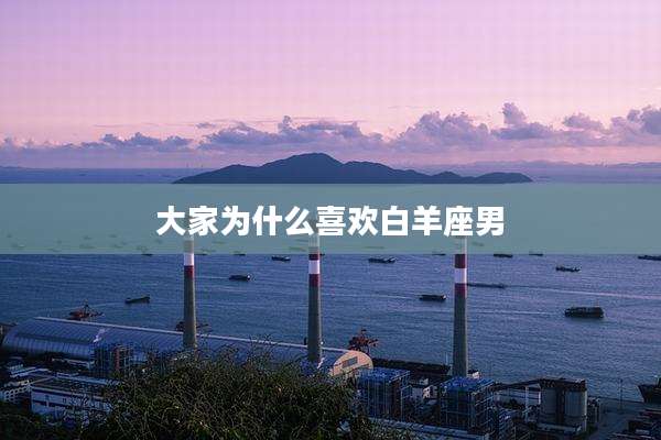 大家为什么喜欢白羊座男